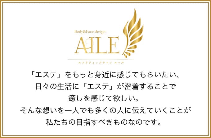 「エステ」をもっと身近に感じてもらいたい、日々の生活に「エステ」が密着することで癒しを感じて欲しい。そんな想いを一人でも多くの人に伝えていくことが私たちの目指すべきものなのです。